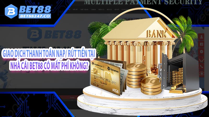 Giao dịch thanh toán nạp/ rút tiền tại nhà cái BET88 có mất phí không?
